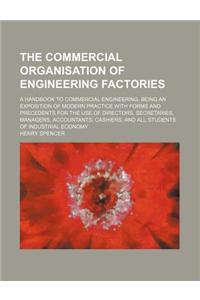 The Commercial Organisation of Engineering Factories; A Handbook to Commercial Engineering, Being an Exposition of Modern Practice with Forms and Prec