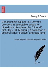 Beaconsfield Ballads, Or, Dover's Powders in Delectable Doses for Digestions Disordered by Liberal Diet. [By J. B. McCaul.] a Collection of Political Lyrics, Ballads, and Epigrams.