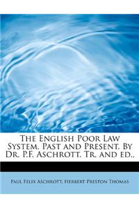 The English Poor Law System, Past and Present. by Dr. P.F. Aschrott. Tr. and Ed.,