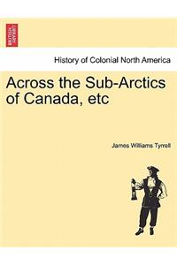 Across the Sub-Arctics of Canada, Etc