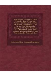 Satisfaccion Preventiva De Su Proceder Que Ofrece Don Antonio De Elola, Intendente De Murcia En Comision ... Al Excmo. Se�or Marques De Coupigni, Al Digno Comercio Y Al Respetable P�blico Para Cuando Aparezcan Los Escritos Anunciados