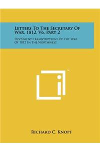 Letters To The Secretary Of War, 1812, V6, Part 2