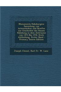 Monumenta Habsburgica: Sammlung Von Actenstucken Und Briefen Zur Geschichte Des Hauses Habsburg in Dem Zeitraume Von 1473 Bis 1576. Erste Abt