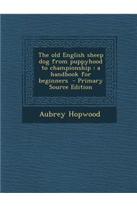 The Old English Sheep Dog from Puppyhood to Championship: A Handbook for Beginners