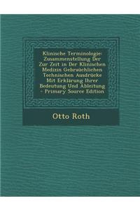 Klinische Terminologie: Zusammenstellung Der Zur Zeit in Der Klinischen Medizin Gebrauchlichen Technischen Ausdrucke Mit Erklarung Ihrer Bedeutung Und Ableitung