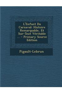 L'Enfant Du Carnaval: Histoire Remarquable, Et Sur-Tout Veritable ...
