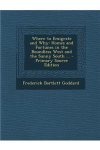 Where to Emigrate and Why: Homes and Fortunes in the Boundless West and the Sunny South ... - Primary Source Edition