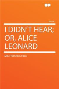 I Didn't Hear; Or, Alice Leonard