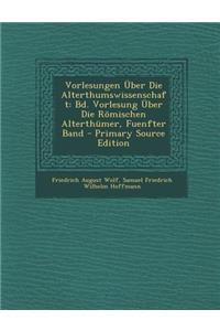 Vorlesungen Uber Die Alterthumswissenschaft: Bd. Vorlesung Uber Die Romischen Alterthumer, Fuenfter Band - Primary Source Edition