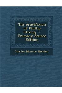 The Crucifixion of Phillip Strong - Primary Source Edition