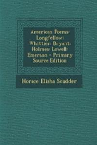 American Poems: Longfellow: Whittier: Bryant: Holmes: Lowell: Emerson - Primary Source Edition