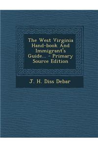 The West Virginia Hand-Book and Immigrant's Guide... - Primary Source Edition