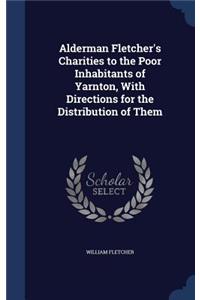 Alderman Fletcher's Charities to the Poor Inhabitants of Yarnton, With Directions for the Distribution of Them
