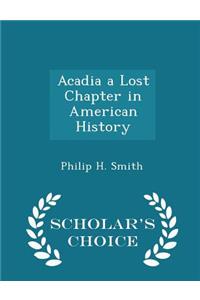 Acadia a Lost Chapter in American History - Scholar's Choice Edition