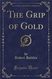 The Grip of Gold (Classic Reprint)