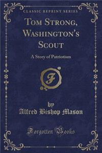 Tom Strong, Washington's Scout: A Story of Patriotism (Classic Reprint)