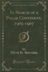 In Search of a Polar Continent, 1905-1907 (Classic Reprint)