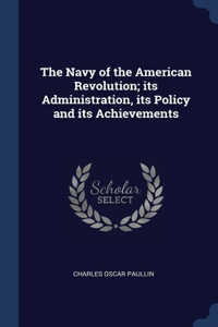 The Navy of the American Revolution; its Administration, its Policy and its Achievements