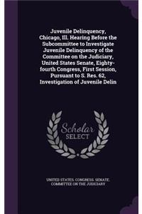 Juvenile Delinquency, Chicago, Ill. Hearing Before the Subcommittee to Investigate Juvenile Delinquency of the Committee on the Judiciary, United States Senate, Eighty-fourth Congress, First Session, Pursuant to S. Res. 62, Investigation of Juvenil