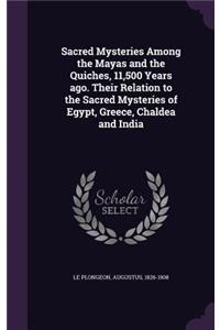 Sacred Mysteries Among the Mayas and the Quiches, 11,500 Years ago. Their Relation to the Sacred Mysteries of Egypt, Greece, Chaldea and India