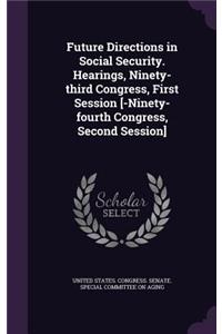 Future Directions in Social Security. Hearings, Ninety-Third Congress, First Session [-Ninety-Fourth Congress, Second Session]