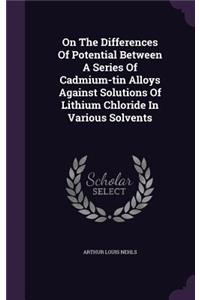 On the Differences of Potential Between a Series of Cadmium-Tin Alloys Against Solutions of Lithium Chloride in Various Solvents