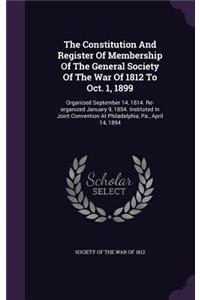 The Constitution And Register Of Membership Of The General Society Of The War Of 1812 To Oct. 1, 1899