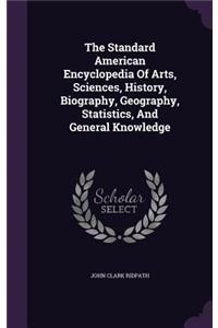 The Standard American Encyclopedia Of Arts, Sciences, History, Biography, Geography, Statistics, And General Knowledge