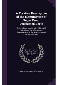 Treatise Descriptive of the Manufacture of Sugar From Dessicated Beets