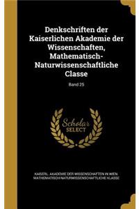 Denkschriften Der Kaiserlichen Akademie Der Wissenschaften, Mathematisch-Naturwissenschaftliche Classe; Band 25