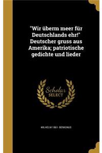 Wir Uberm Meer Fur Deutschlands Ehr! Deutscher Gruss Aus Amerika; Patriotische Gedichte Und Lieder