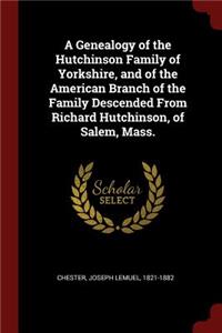 A Genealogy of the Hutchinson Family of Yorkshire, and of the American Branch of the Family Descended From Richard Hutchinson, of Salem, Mass.