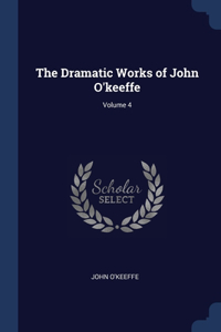 The Dramatic Works of John O'keeffe; Volume 4