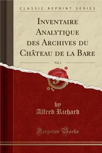 Inventaire Analytique Des Archives Du ChÃ¢teau de la Bare, Vol. 1 (Classic Reprint)