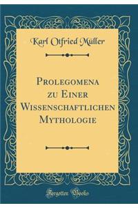 Prolegomena Zu Einer Wissenschaftlichen Mythologie (Classic Reprint)