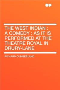 The West Indian: A Comedy: As It Is Performed at the Theatre Royal in Drury-Lane
