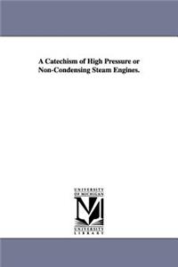 Catechism of High Pressure or Non-Condensing Steam Engines.
