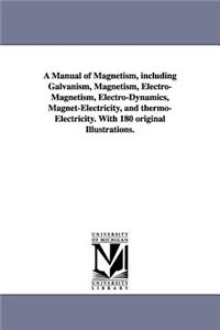 Manual of Magnetism, including Galvanism, Magnetism, Electro-Magnetism, Electro-Dynamics, Magnet-Electricity, and thermo-Electricity. With 180 original Illustrations.