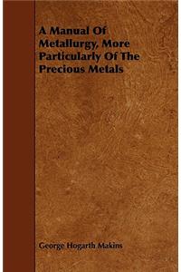 Manual Of Metallurgy, More Particularly Of The Precious Metals