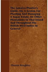 The Jamaica Planter's Guide, Or, a System for Planting and Managing a Sugar Estate, or Other Plantations in That Island and Throughout the British Wes