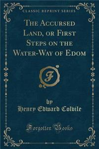 The Accursed Land, or First Steps on the Water-Way of Edom (Classic Reprint)