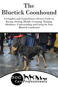 The Bluetick Coonhound: A Complete and Comprehensive Owners Guide To: Buying, Owning, Health, Grooming, Training, Obedience, Understanding and Caring for Your Bluetick Coonhound