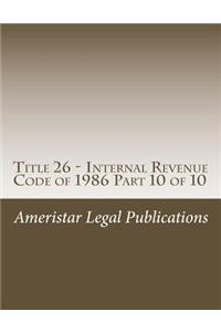 Title 26 - Internal Revenue Code of 1986 Part 10 of 10