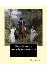Dear Brutus; a comedy in three acts. By