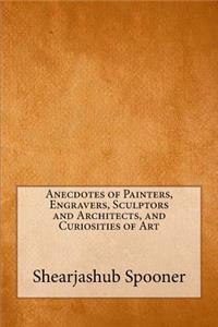 Anecdotes of Painters, Engravers, Sculptors and Architects, and Curiosities of Art