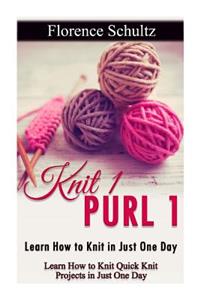 Knit 1 Purl 1: Learn How to Knit in Just One Day: Learn How to Knit Quick Knit Projects in Just One Day