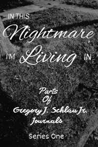 In This Nightmare I'm Living In: Parts of Gregory J. Schlau Jr. Journals