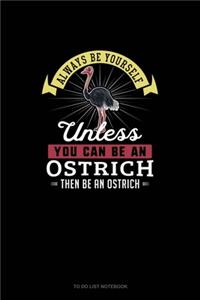 Always Be Yourself Unless You Can Be An Ostrich Then Be An Ostrich