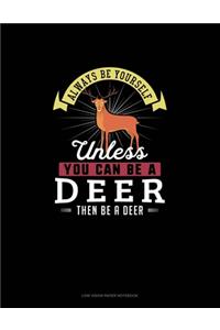 Always Be Yourself Unless You Can Be A Deer Then Be A Deer