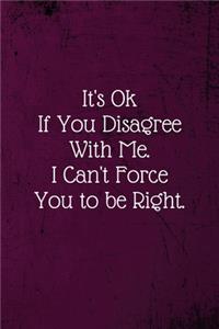 It's Ok If You Disagree With Me. I Can't Force You to be Right.